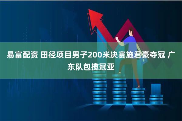 易富配资 田径项目男子200米决赛施君豪夺冠 广东队包揽冠亚