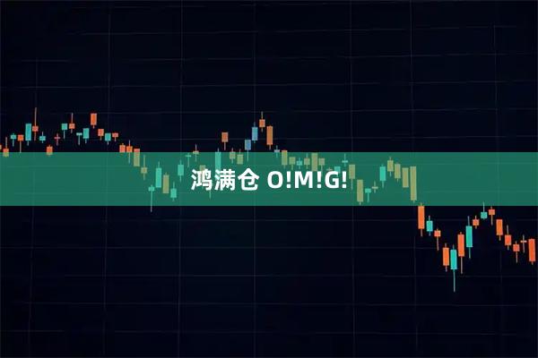 鸿满仓 O!M!G!