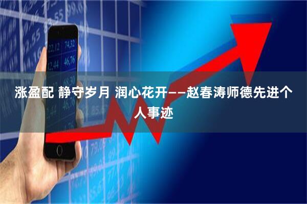 涨盈配 静守岁月 润心花开——赵春涛师德先进个人事迹