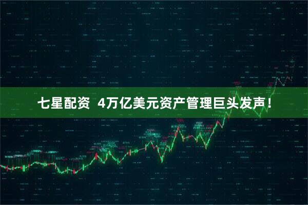 七星配资  4万亿美元资产管理巨头发声！