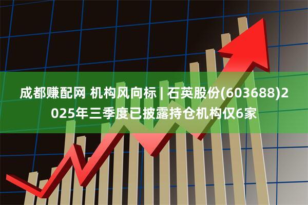 成都赚配网 机构风向标 | 石英股份(603688)2025年三季度已披露持仓机构仅6家
