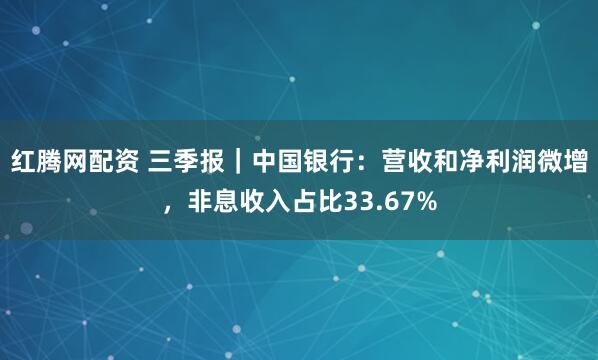 红腾网配资 三季报｜中国银行：营收和净利润微增，非息收入占比33.67%
