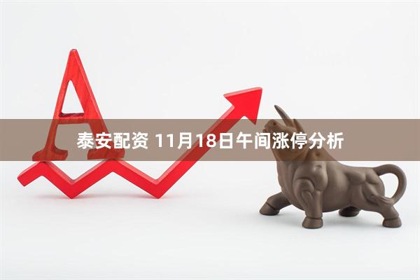 泰安配资 11月18日午间涨停分析