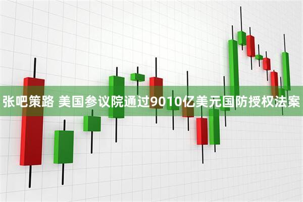 张吧策路 美国参议院通过9010亿美元国防授权法案