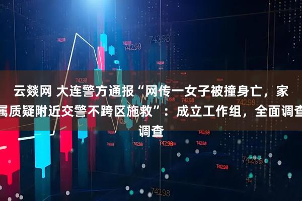 云燚网 大连警方通报“网传一女子被撞身亡，家属质疑附近交警不跨区施救”：成立工作组，全面调查