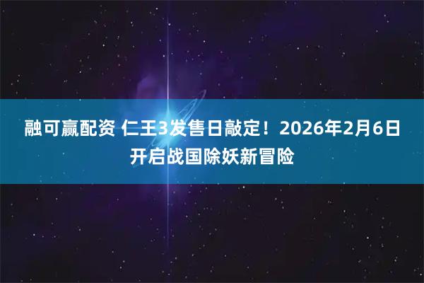 融可赢配资 仁王3发售日敲定！2026年2月6日开启战国除妖新冒险