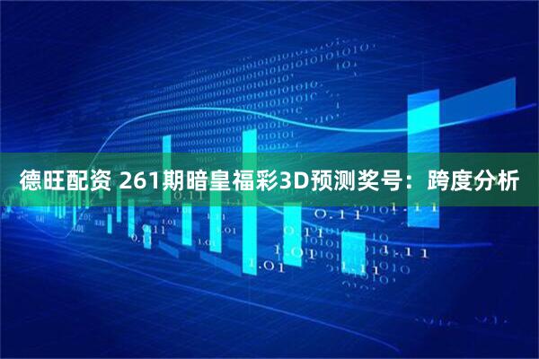 德旺配资 261期暗皇福彩3D预测奖号：跨度分析