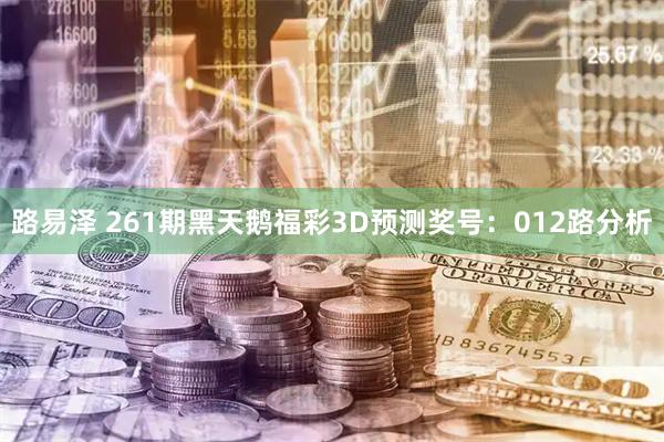 路易泽 261期黑天鹅福彩3D预测奖号：012路分析