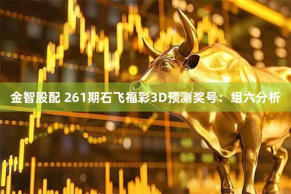 金智股配 261期石飞福彩3D预测奖号：组六分析